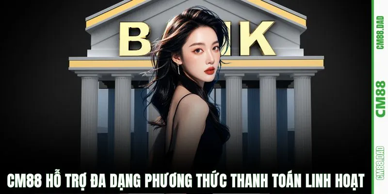 CM88 hỗ trợ đa dạng phương thức thanh toán linh hoạt